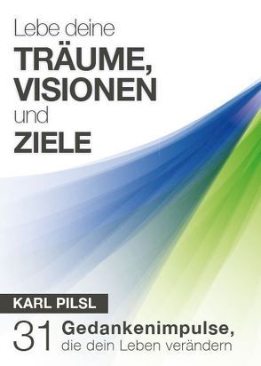 Lebe deine Träume, Visionen und Ziele von Karl Pilsl