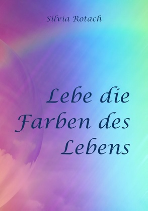 Lebe die Farben des Lebens von Rotach,  Silvia