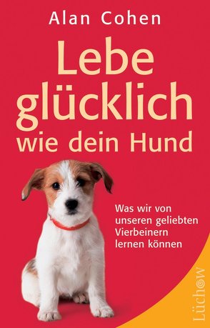 Lebe glücklich wie dein Hund von Cohen,  Alan, Gordon,  Alan, Höhn,  Wolfgang