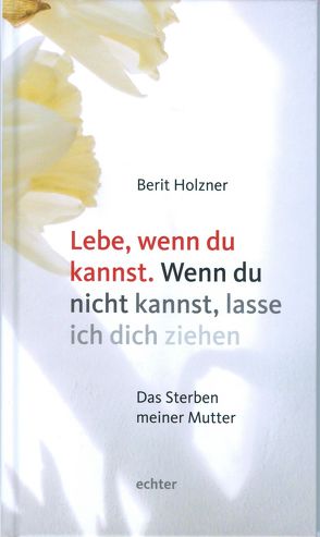 Lebe, wenn du kannst. Wenn du nicht kannst, lasse ich dich ziehen von Holzner,  Berit