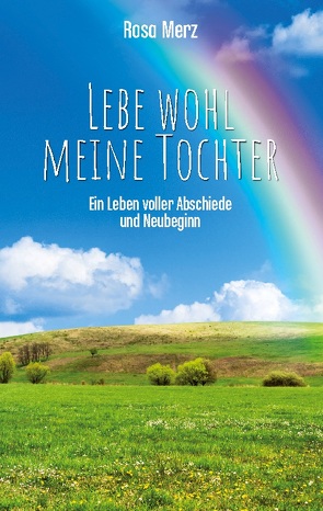 Lebe wohl meine Tochter – ein Leben voller Abschiede und Neubeginn von Merz,  Rosa