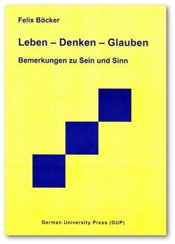 Leben – Denken – Glauben. Bemerkungen zu Sein und Sinn von Böcker,  Felix