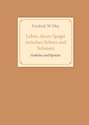 Leben, dieser Spagat zwischen Scherz und Schmerz von May,  Friedrich W