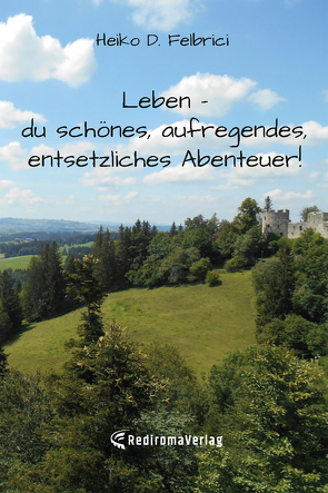 Leben – du schönes, aufregendes, entsetzliches Abenteuer! von D. Felbrici,  Heiko