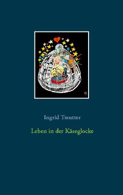 Leben in der Käseglocke von Treutter,  Ingrid