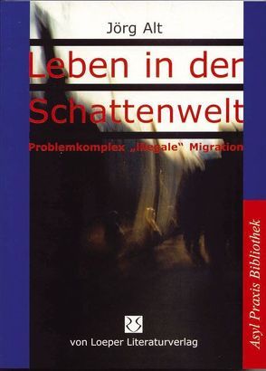 Leben in der Schattenwelt – Problemkomplex „illegale“ Migration von Alt,  Jörg