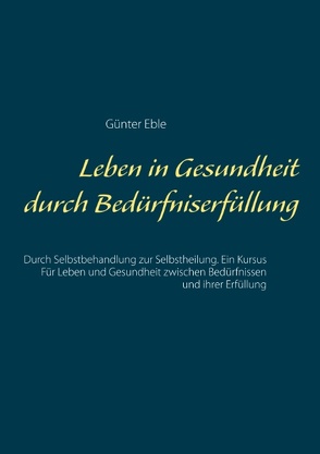 Leben in Gesundheit durch Bedürfniserfüllung von Eble,  Günter