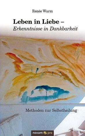 Leben in Liebe – Erkenntnisse in Dankbarkeit von Wurm,  Renée