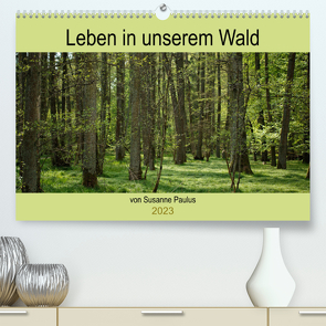 Leben in unserem Wald (Premium, hochwertiger DIN A2 Wandkalender 2023, Kunstdruck in Hochglanz) von Paulus,  Susanne