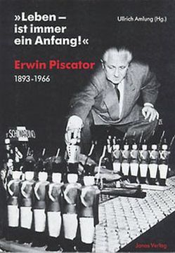 „Leben – ist immer ein Anfang!“ Erwin Piscator. 1893-1966 von Amlung,  Ullrich