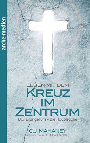 Leben mit dem Kreuz im Zentrum von Leisering,  Doris C., Mahaney,  C J, Mohler,  R. Albert