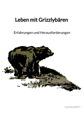 Leben mit Grizzlybären – Erfahrungen und Herausforderungen von Kraft,  Louisa