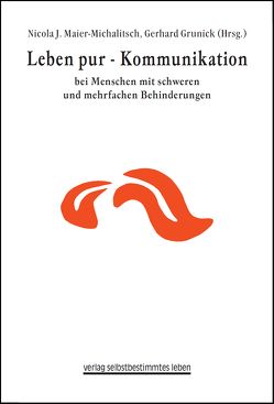 Leben pur – Kommunikation bei Menschen mit schweren und mehrfachen Behinderungen von Grunick,  Gerhard, Maier-Michalitsch,  Nicola J