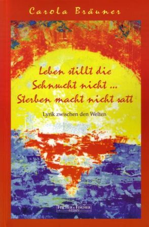 Leben stillt die Sehnsucht nicht… Sterben macht nicht satt von Bräuner,  Carola