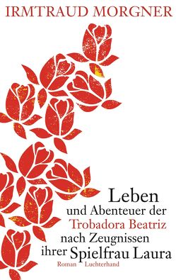 Leben und Abenteuer der Trobadora Beatriz nach Zeugnissen ihrer Spielfrau Laura von Morgner,  Irmtraud