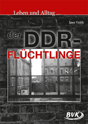 Leben und Alltag … der DDR-Flüchtlinge von Veith,  Ines