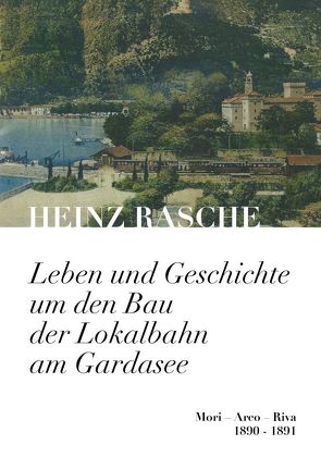 Leben und Geschichte um den Bau der Lokalbahn am Gardasee von Rasche,  Heinz