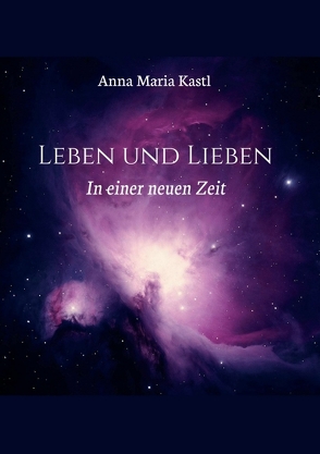 Leben und Lieben in einer neuen Zeit von Kastl,  Anna Maria