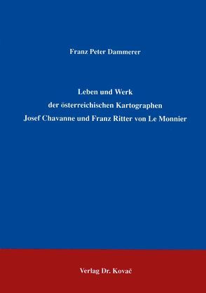 Leben und Werk der österreichischen Kartographen Josef Chavanne und Franz Ritter von Le Monnier von Dammerer,  Franz P