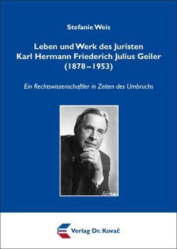 Leben und Werk des Juristen Karl Hermann Friederich Julius Geiler (1878-1953) von Weis,  Stefanie