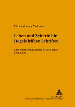 Leben und Zeitkritik in Hegels frühen Schriften von Madureira,  Miriam Mesquita Sampaio de