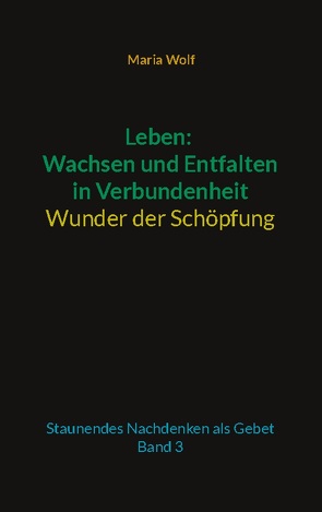 Leben: Wachsen und Entfalten in Verbundenheit – Wunder der Schöpfung von Wolf,  Maria