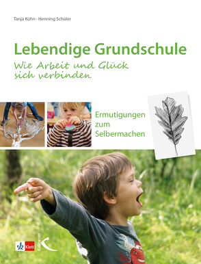 Lebendige Grundschule: Wie Arbeit und Glück sich verbinden von Kühn,  Tanja, Schüler,  Henning