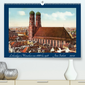 Lebendiges München von 1888 bis 1918 (Premium, hochwertiger DIN A2 Wandkalender 2021, Kunstdruck in Hochglanz) von Siebert,  Jens