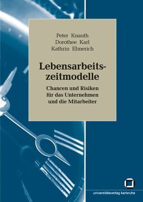 Lebensarbeitszeitmodelle : Chancen und Risiken für das Unternehmen und die Mitarbeiter von Elmerich,  Kathrin, Karl,  Dorothee, Knauth,  Peter