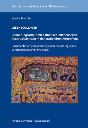 LEBENSCOLLAGEN – Erinnerungsarbeit mit ästhetisch-bildnerischen Ausdrucksmitteln in der stationären Altenpflege von Himmler,  Monika