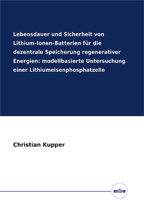 Lebensdauer und Sicherheit von Lithium-Ionen-Batterien für die dezentrale Speicherung regenerativer Energien: modellbasierte Untersuchung einer Lithiumeisenphosphatzelle von Küpper,  Christian