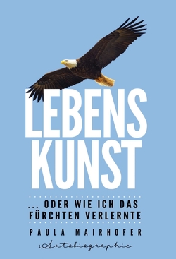 Lebenskunst …oder wie ich das Fürchten verlernte von Mairhofer,  Paula