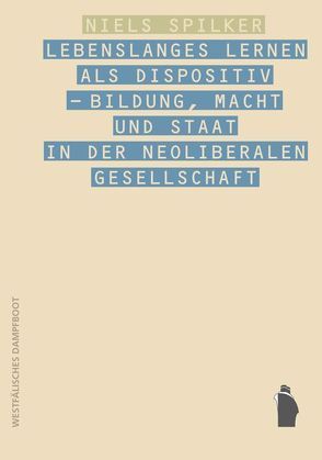 Lebenslanges Lernen als Dispositiv – Bildung, Macht und Staat in der neoliberalen Gesellschaft von Spilker,  Niels