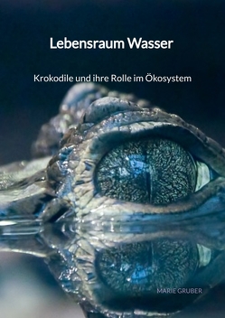 Lebensraum Wasser – Krokodile und ihre Rolle im Ökosystem von Gruber,  Marie