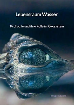 Lebensraum Wasser – Krokodile und ihre Rolle im Ökosystem von Gruber,  Marie