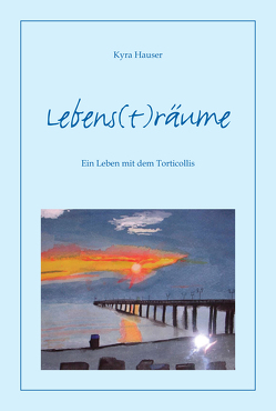 Lebens(t)räume – Ein Leben mit dem Torticollis von Hauser,  Kyra