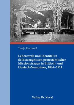 Lebenswelt und Identität in Selbstzeugnissen protestantischer Missionsfrauen in Britisch- und Deutsch-Neuguinea, 1884-1914 von Hammel,  Tanja