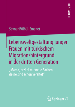 Lebensweltgestaltung junger Frauen mit türkischem Migrationshintergrund in der dritten Generation von Bülbül-Emanet,  Sevnur