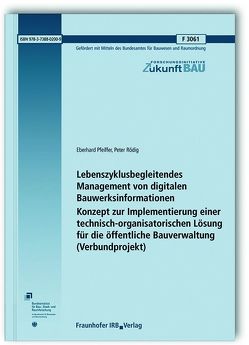 Lebenszyklusbegleitendes Management von digitalen Bauwerksinformationen. Konzept zur Implementierung einer technisch-organisatorischen Lösung für die öffentliche Bauverwaltung (Verbundprojekt). Abschlussbericht. von Pfeiffer,  Eberhard, Rödig,  Peter