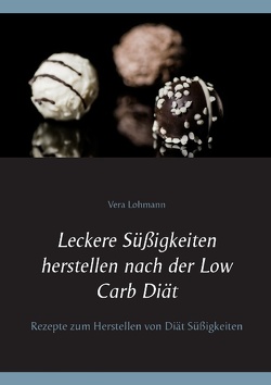 Leckere Süßigkeiten herstellen nach der Low Carb Diät von Lohmann,  Vera