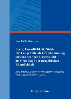 Leere, Unendlichkeit, Nichts: Die Langeweile als Grundstimmung unseres heutigen Daseins und als Grundlage der neuzeitlichen Räumlichkeit von Garavito,  Juan Pablo