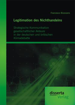 Legitimation des Nichthandelns: Strategische Kommunikation gesellschaftlicher Akteure in der deutschen und britischen Klimadebatte von Bizzozero,  Francesco