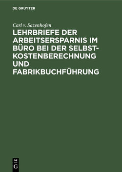 Lehrbriefe der Arbeitsersparnis im Büro bei der Selbstkostenberechnung und Fabrikbuchführung von Sazenhofen,  Carl v.