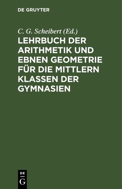 Lehrbuch der Arithmetik und ebnen Geometrie für die mittlern Klassen der Gymnasien von Scheibert,  C. G.