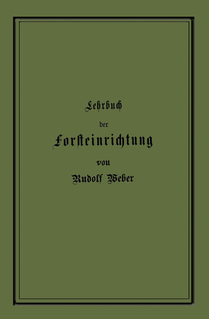 Lehrbuch der Forsteinrichtung mit besonderer Berücksichtigung der Zuwachsgesetze der Waldbäume von Weber,  Rudolf