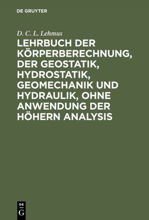 Lehrbuch der Körperberechnung, der Geostatik, Hydrostatik, Geomechanik und Hydraulik, ohne Anwendung der höhern Analysis von Lehmus,  D. C. L.