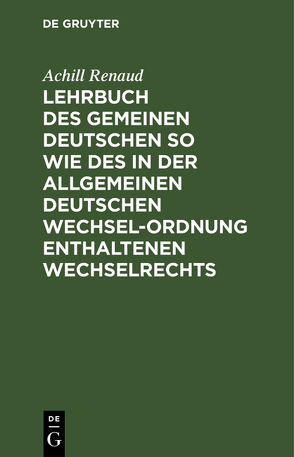 Lehrbuch des Gemeinen Deutschen so wie des in der Allgemeinen Deutschen Wechsel-Ordnung enthaltenen Wechselrechts von Renaud,  Achill