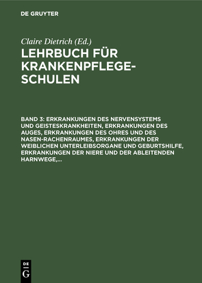 Lehrbuch für Krankenpflegeschulen / Erkrankungen des Nervensystems und Geisteskrankheiten, Erkrankungen des Auges, Erkrankungen des Ohres und des Nasen-Rachenraumes, Erkrankungen der weiblichen Unterleibsorgane und Geburtshilfe, Erkrankungen der Niere und der ableitenden Harnwege,… von Dietrich,  Claire