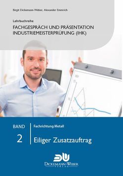 Lehrbuchreihe Fachgespräch und Präsentation Industriemeisterprüfung (IHK) Band 2 : Eiliger Zusatzauftrag von Dickemann-Weber,  Birgit, Emmrich,  Alexander