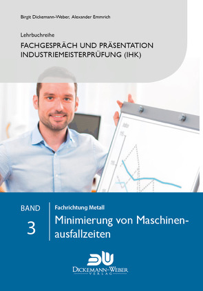 Lehrbuchreihe Fachgespräch und Präsentation Industriemeisterprüfung (IHK) Band 3 : Minimierung von Maschinenausfallzeiten von Dickemann-Weber,  Birgit, Emmrich,  Alexander